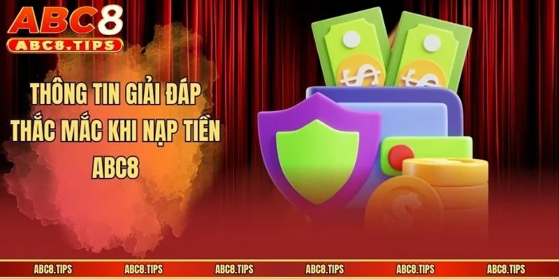Nạp Tiền ABC8 - Hướng Dẫn Thanh Toán Tiền Cược Cực Nhanh 4 Thông tin giải đáp thắc mắc khi nạp tiền ABC8